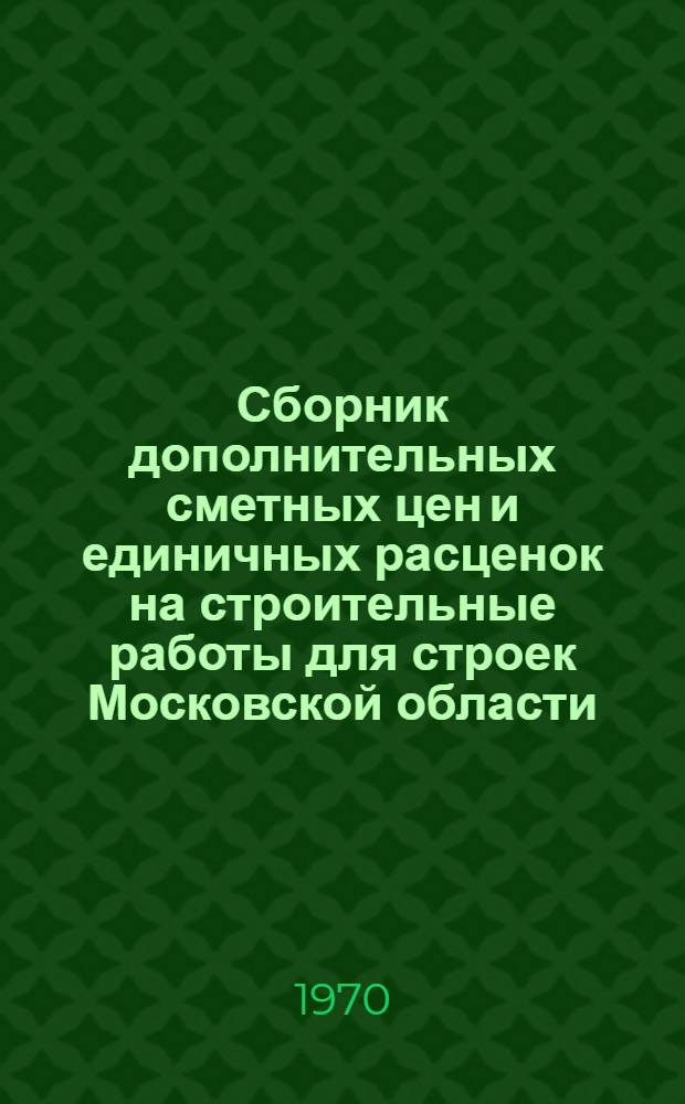 Сборник дополнительных сметных цен и единичных расценок на строительные работы для строек Московской области : Утв. 24/IX 1970 г. Вып. 1-. Вып. 1