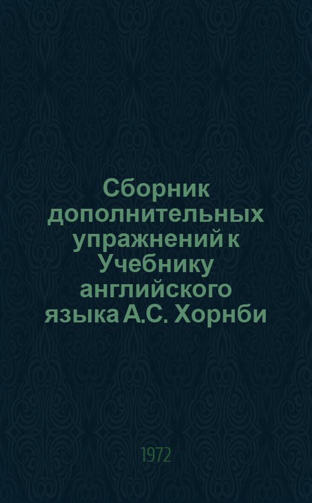 Сборник дополнительных упражнений к Учебнику английского языка А.С. Хорнби : (Для студентов) Ч. 1-. Ч. 1. Уроки 1-20