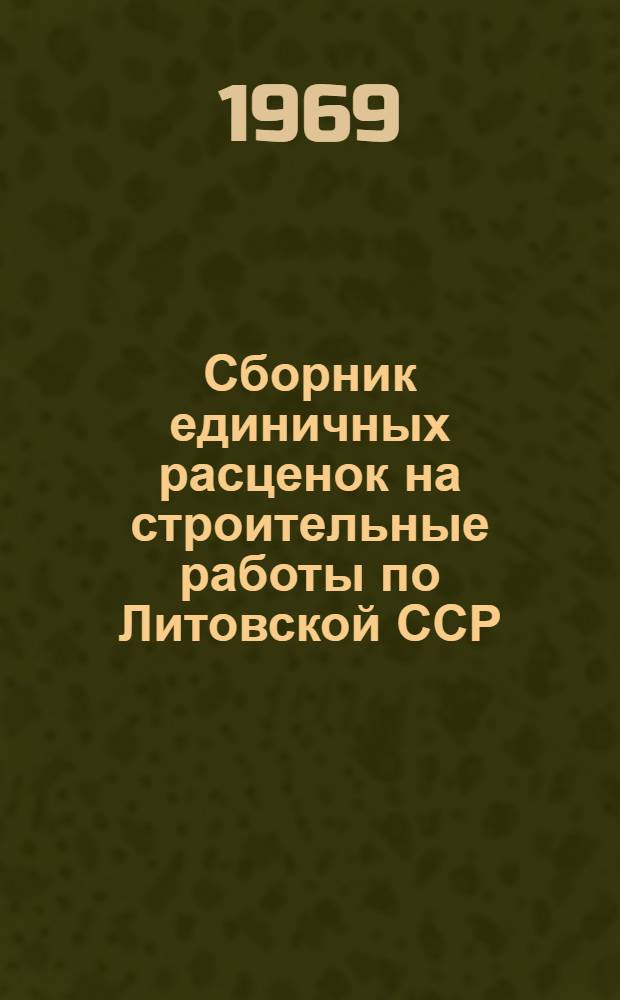 Сборник единичных расценок на строительные работы по Литовской ССР : Утв. 1/I 1969 г. : В 2 т. : Т. 1-