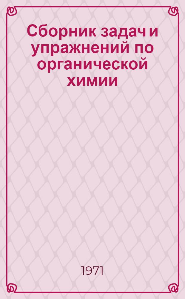 Сборник задач и упражнений по органической химии : Учеб. пособие Для студентов хим.-технол. специальностей [В 2 ч. Ч. 1]-. [Ч. 1] : Углеводороды