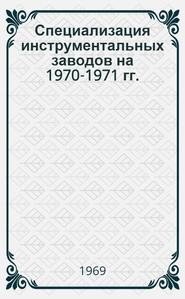 Специализация инструментальных заводов на 1970-1971 гг. : В 2 ч. : Ч. 1-