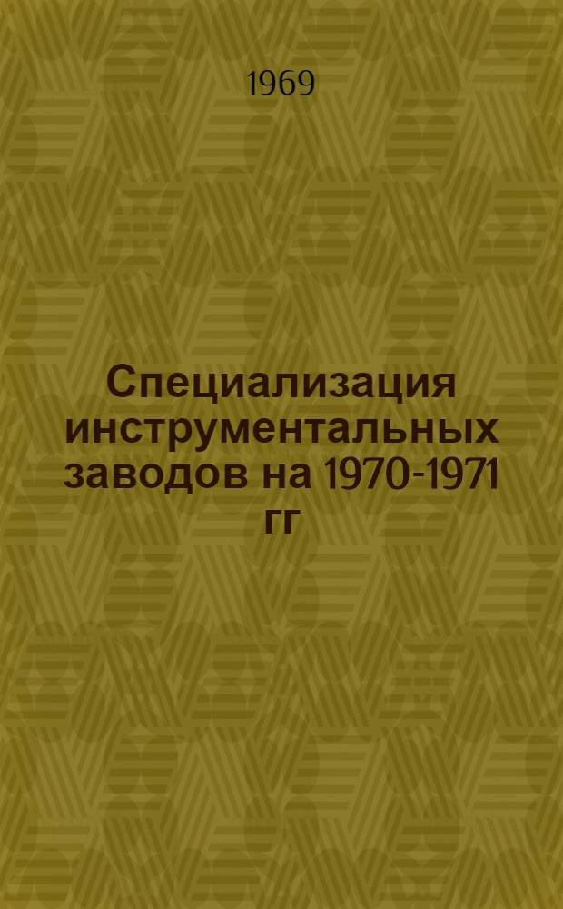 Специализация инструментальных заводов на 1970-1971 гг : [В 2 ч.] Ч. 1-. Ч. 1 : Металлорежущий, слесарно-монтажный, зажимной инструмент и измерительные средства для контроля линейных и угловых размеров в машиностроении