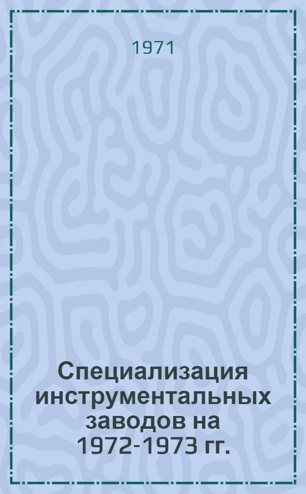 Специализация инструментальных заводов на 1972-1973 гг. : Ч. 1-2