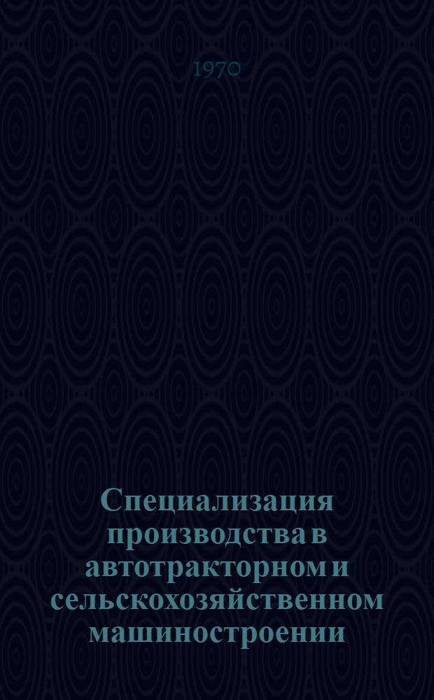 Специализация производства в автотракторном и сельскохозяйственном машиностроении : Библиогр. указатель отеч. и иностр. литературы... ... за 1966 (2 кн.) - 1969 гг.