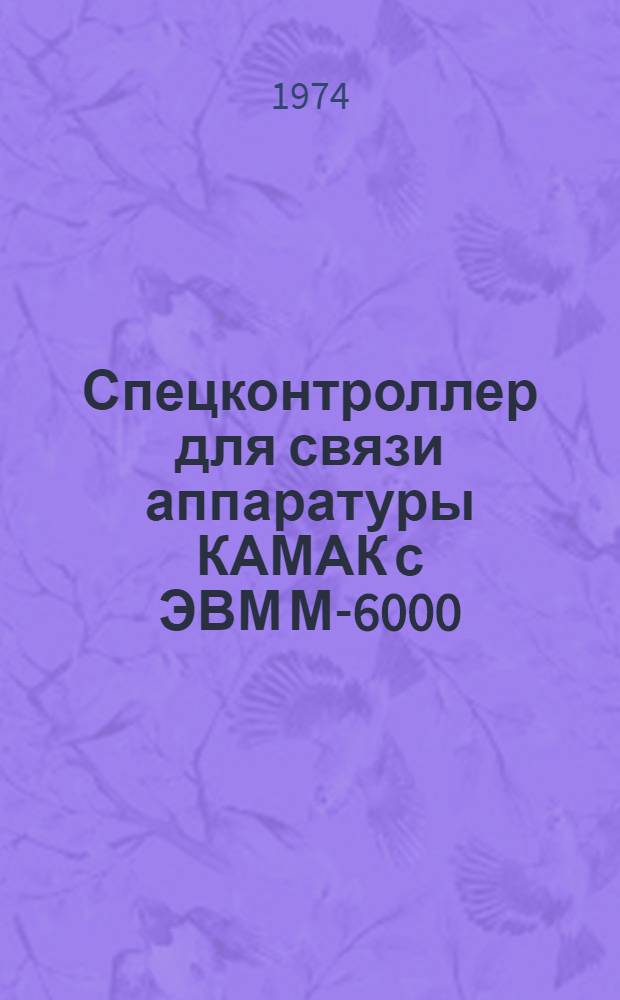 Спецконтроллер для связи аппаратуры КАМАК с ЭВМ М-6000 : Ч. 1-