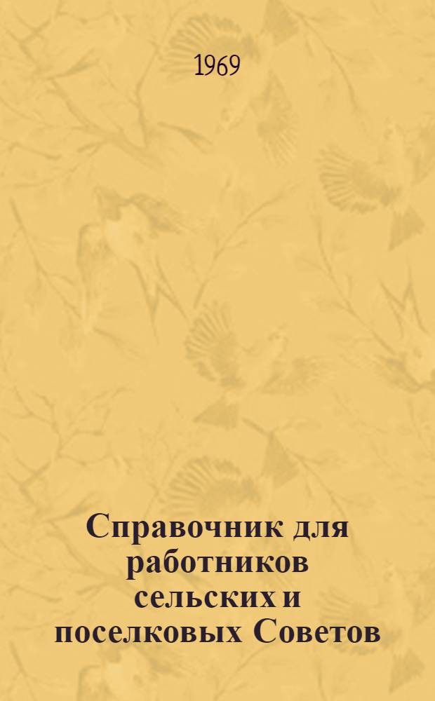 Справочник для работников сельских и поселковых Советов : Ч. 1-. Ч. 1 : Организация работы. Хозяйственная деятельность