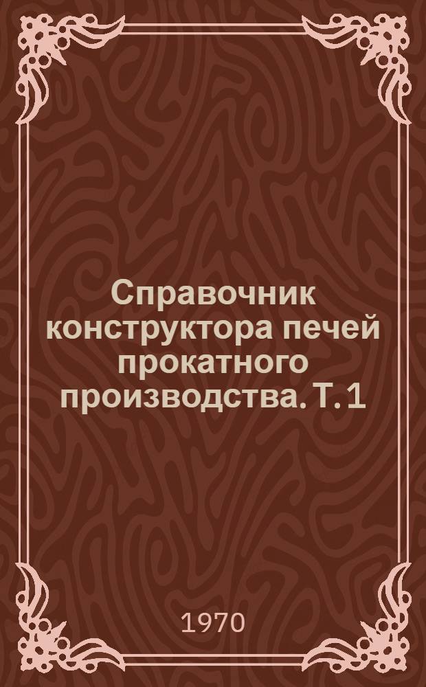 Справочник конструктора печей прокатного производства. Т. 1