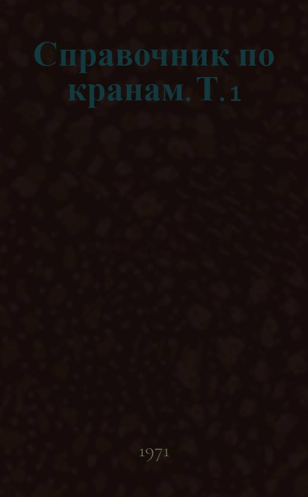 Справочник по кранам. Т. 1 : Общие расчеты, материалы, приводы, металлические конструкции