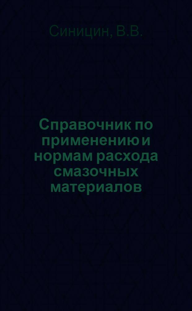 Справочник по применению и нормам расхода смазочных материалов : [В 2 кн.]. Кн. 1