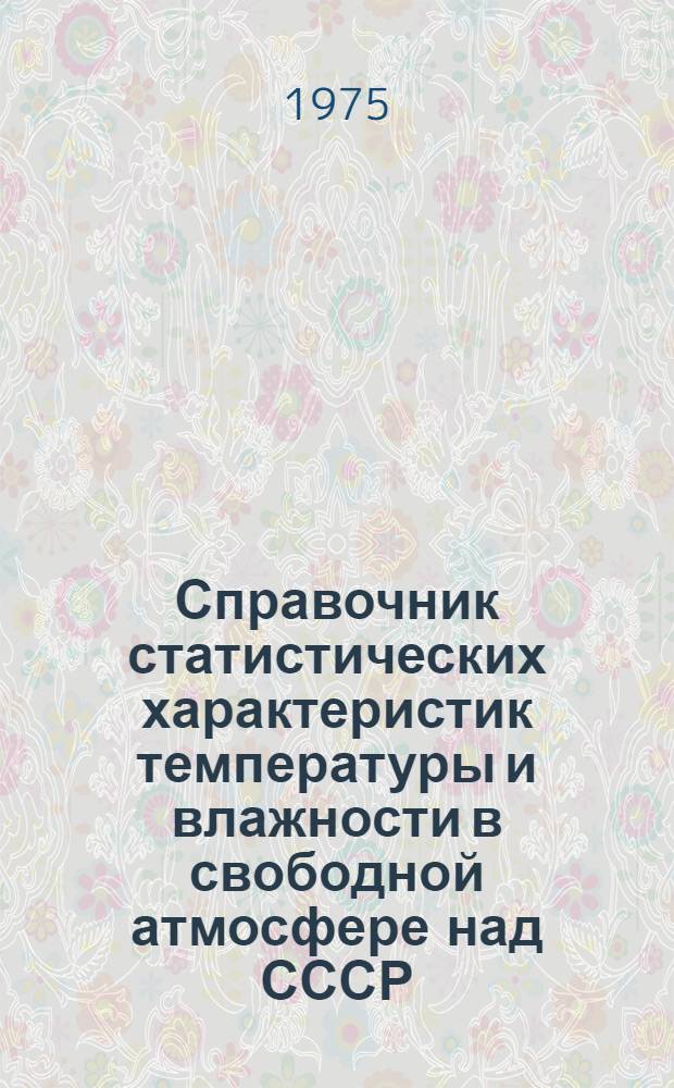 Справочник статистических характеристик температуры и влажности в свободной атмосфере над СССР : [В 3 ч.]. Ч. 4 : Статистические параметры интегрального влагосодержания атмосферы