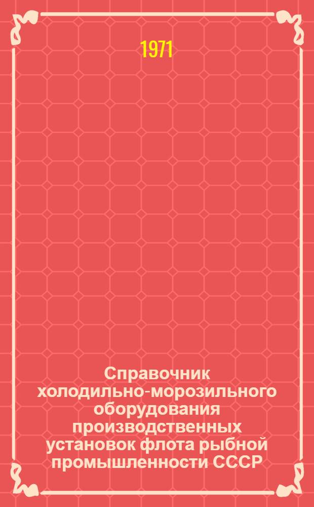 Справочник холодильно-морозильного оборудования производственных установок флота рыбной промышленности СССР