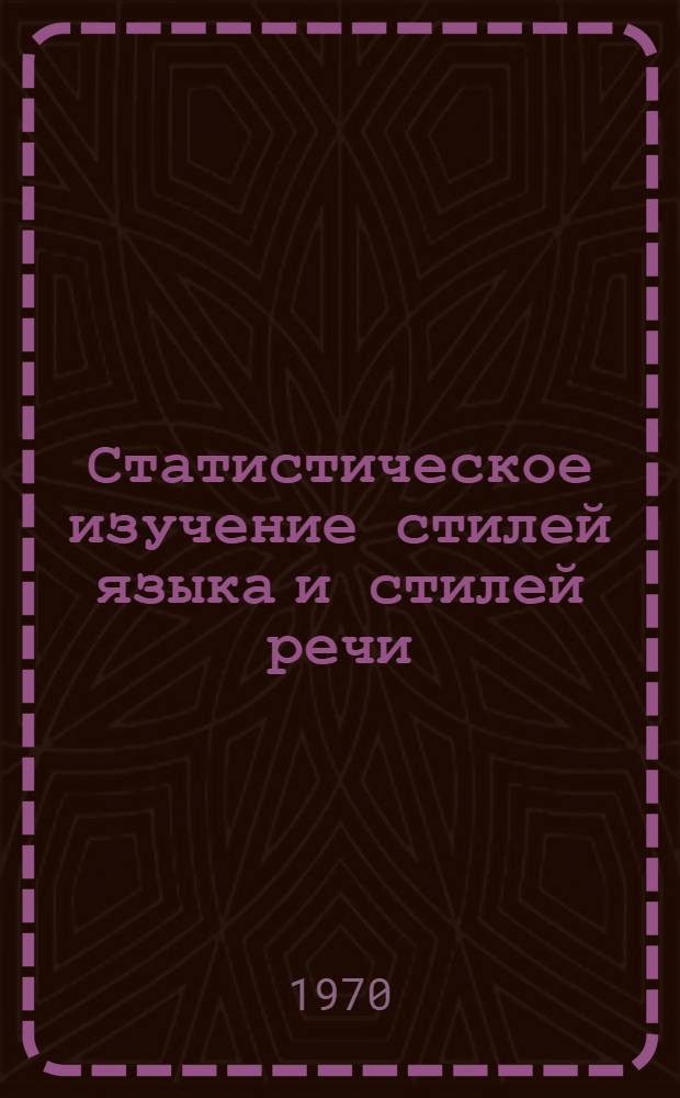 Статистическое изучение стилей языка и стилей речи : Тезисы докладов и сообщ. к респ. науч. конференции. (Горький, 24-26 ноября 1970 г.). Вып. 1