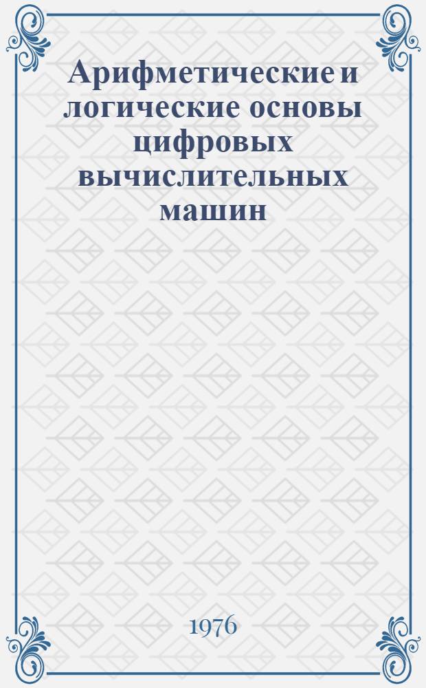 Арифметические и логические основы цифровых вычислительных машин : Учеб. пособие Ч. 1-. Ч. 4