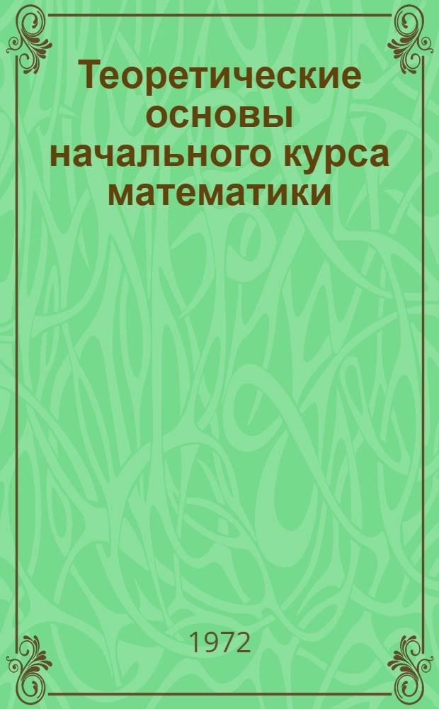 Теоретические основы начального курса математики : Учеб. материалы для преподавателей пед. училищ : Вып. 1-