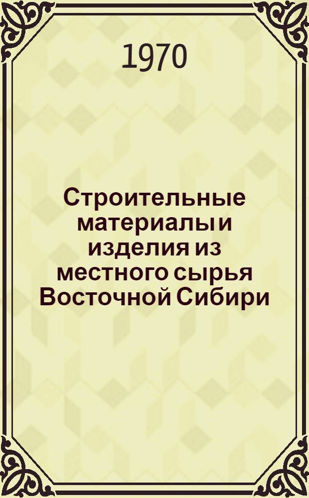 Строительные материалы и изделия из местного сырья Восточной Сибири : (Сборник науч.-техн. статей). Вып. 2