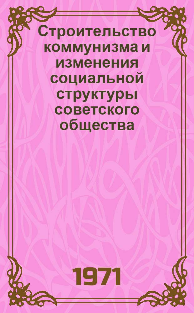 Строительство коммунизма и изменения социальной структуры советского общества : Материалы ко Второй Всесоюз. конф. по проблеме "Изменения социальной структуры сов. общества" Вып. 1-. Вып. 3 : Социальная структура и проблема образования