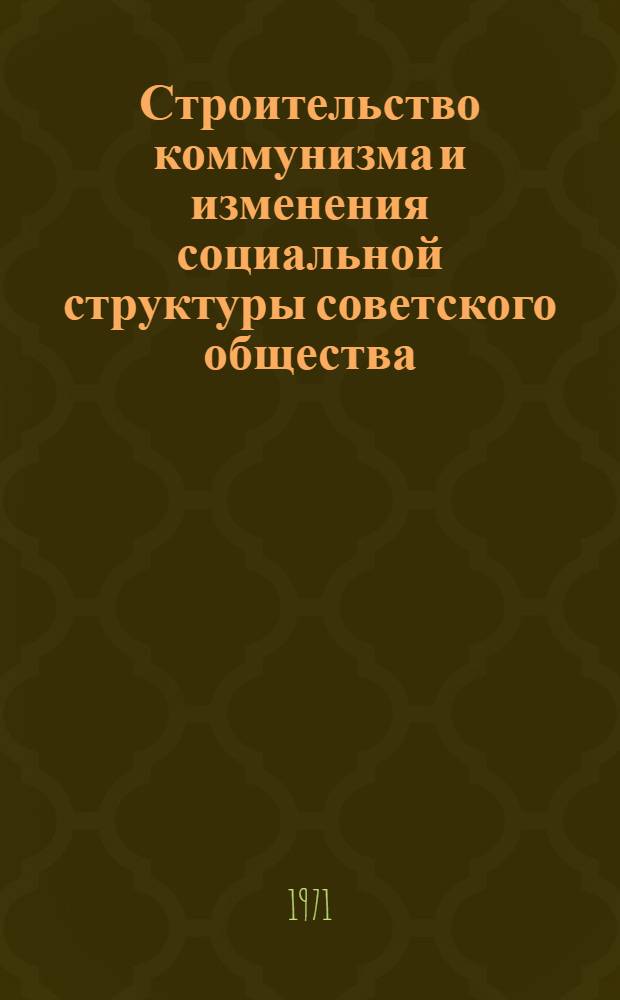 Строительство коммунизма и изменения социальной структуры советского общества : Материалы ко Второй Всесоюз. конф. по проблеме "Изменения социальной структуры сов. общества" Вып. 1-. Вып. 10