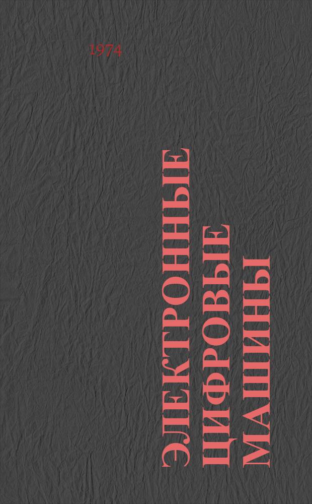 Электронные цифровые машины : Курс лекций для студентов фак. прикл. математики : Ч. 1-