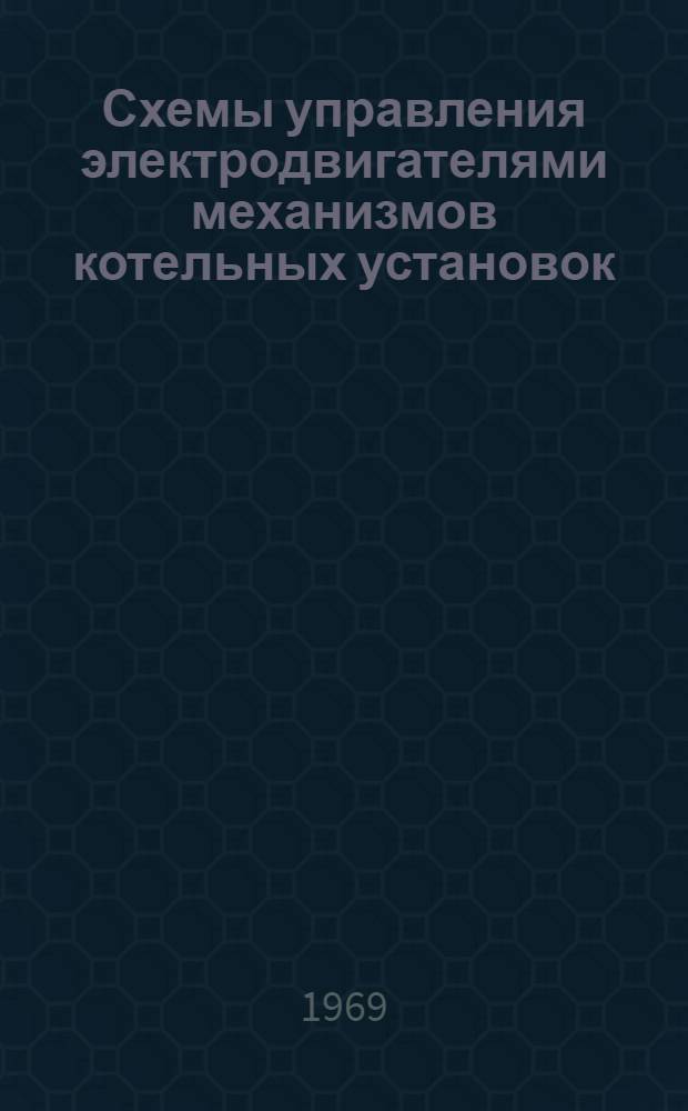 Схемы управления электродвигателями механизмов котельных установок : Серия М10-6 : Введ. в действие 3 марта 1969 г. : Вып. 1-