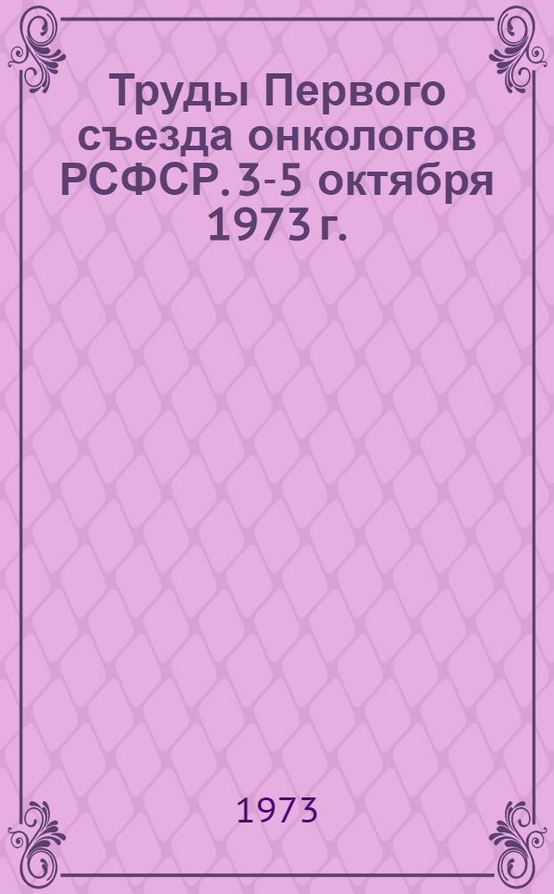 Труды Первого съезда онкологов РСФСР. [3-5 октября 1973 г.] : Ч. 1-2
