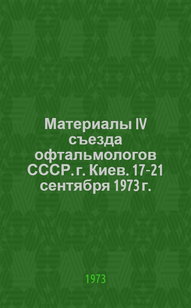 Материалы IV съезда офтальмологов СССР. г. Киев. 17-21 сентября 1973 г. : Т. 1-