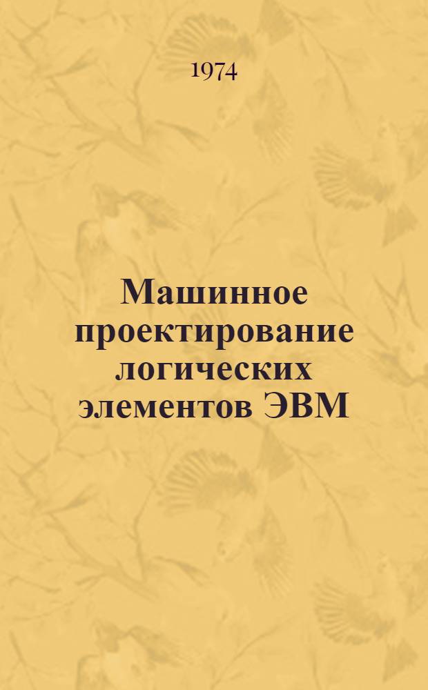 Машинное проектирование логических элементов ЭВМ : [Учеб. пособие]. Ч. 1 : Анализ и расчет электронных схем логических элементов с помощью ЭВМ