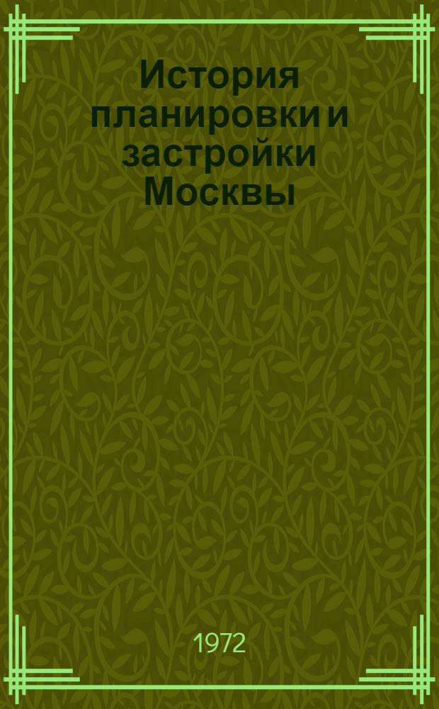 История планировки и застройки Москвы : Материалы и исследования. Т. 3 : Пожар Москвы в 1812 году и строительство города в течение 50 лет. 1812-1862