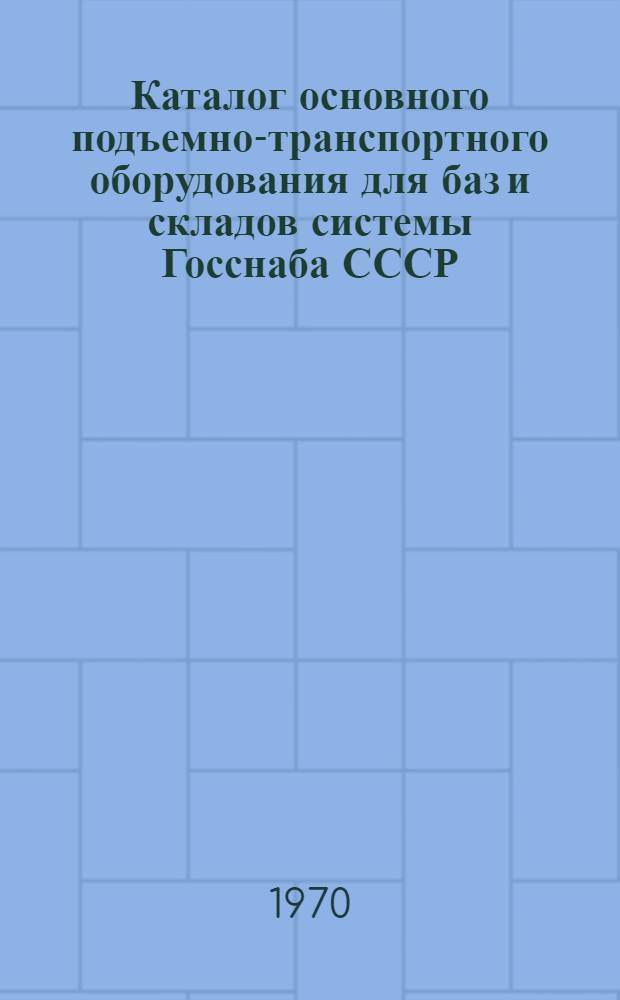Каталог основного подъемно-транспортного оборудования для баз и складов системы Госснаба СССР : [В 2 ч.] Ч. 1-. Ч. 2