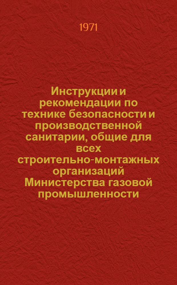 Инструкции и рекомендации по технике безопасности и производственной санитарии, общие для всех строительно-монтажных организаций Министерства газовой промышленности : [В 4 сб.] Сб. 1-. Сб. 1