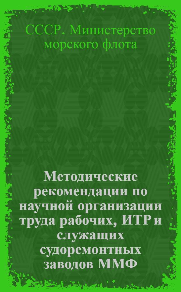 Методические рекомендации по научной организации труда рабочих, ИТР и служащих судоремонтных заводов ММФ
