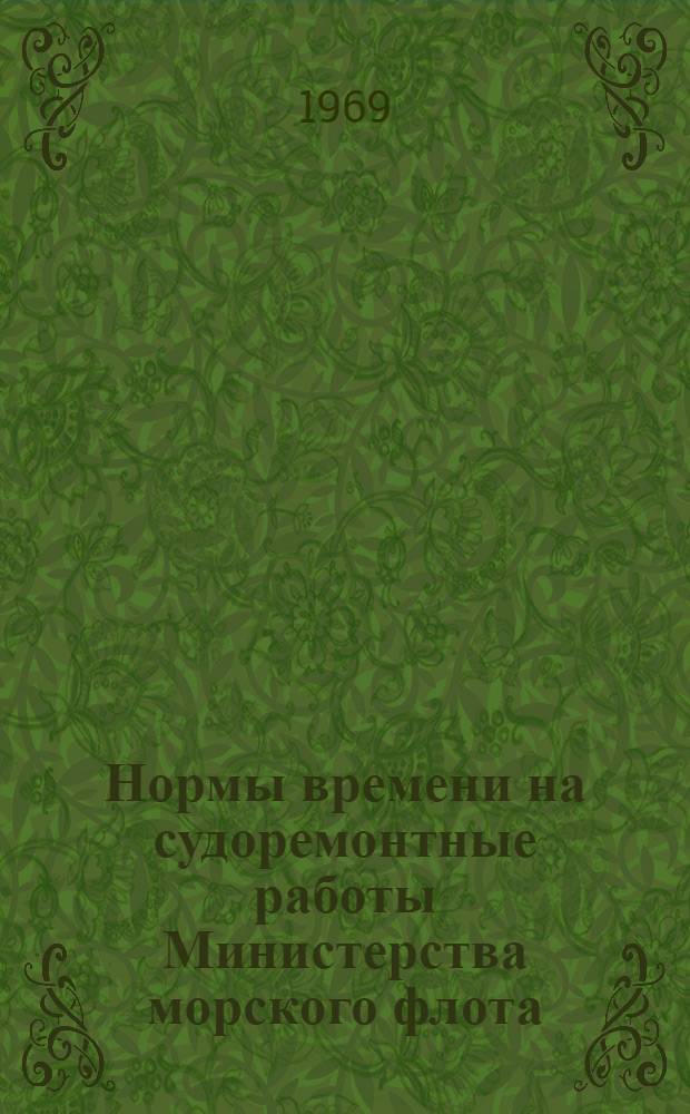 Нормы времени на судоремонтные работы Министерства морского флота : Утв. 17/III 1969 г. Сборник № 46 : [Дерево и пластмассы в составе корпуса, изоляция и оборудование помещений]