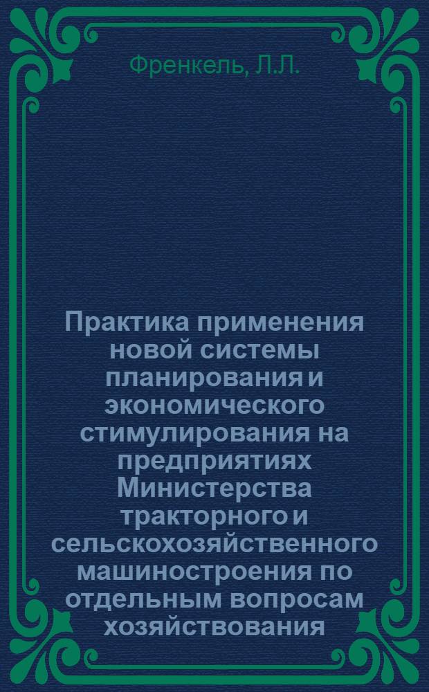 Практика применения новой системы планирования и экономического стимулирования на предприятиях Министерства тракторного и сельскохозяйственного машиностроения по отдельным вопросам хозяйствования : (Сборник материалов по обобщению передового опыта экон. работы на предприятиях отрасли) Вып. 1-. Вып. 1 : Практика поощрения за ритмичную и комплектную сдачу продукции