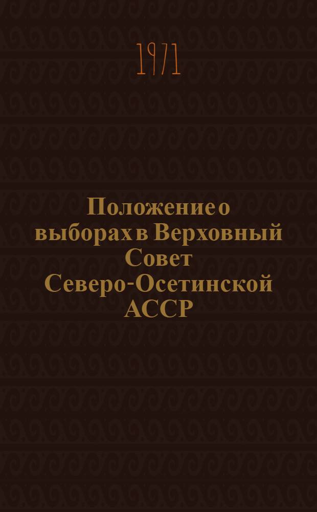Положение о выборах в Верховный Совет Северо-Осетинской АССР : Утв. Указом Президиума Верховного Совета Сев.-Осет. АССР от 13 дек. 1950 г. : С изм. и доп. от 11 дек. 1954 г., 6 янв. 1959 г., 10 янв. 1963 г. и 4 ноября 1966 г