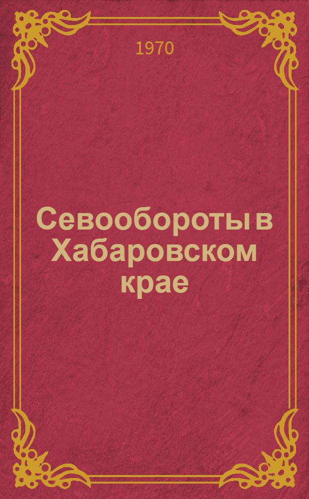Севообороты в Хабаровском крае : Материалы Науч.-техн. конференции по севооборотам 13-14 янв. 1969 г