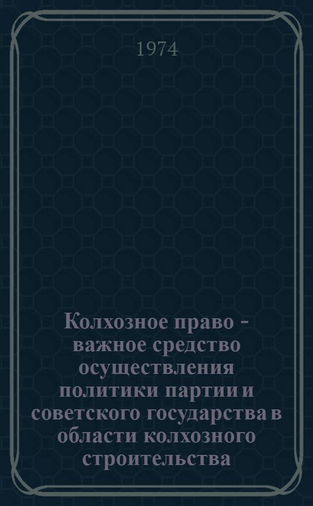 Колхозное право - важное средство осуществления политики партии и советского государства в области колхозного строительства : (Лекции, прочит. в Горьк. ВПШ)
