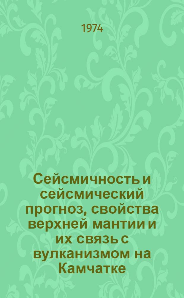 Сейсмичность и сейсмический прогноз, свойства верхней мантии и их связь с вулканизмом на Камчатке : Сборник статей