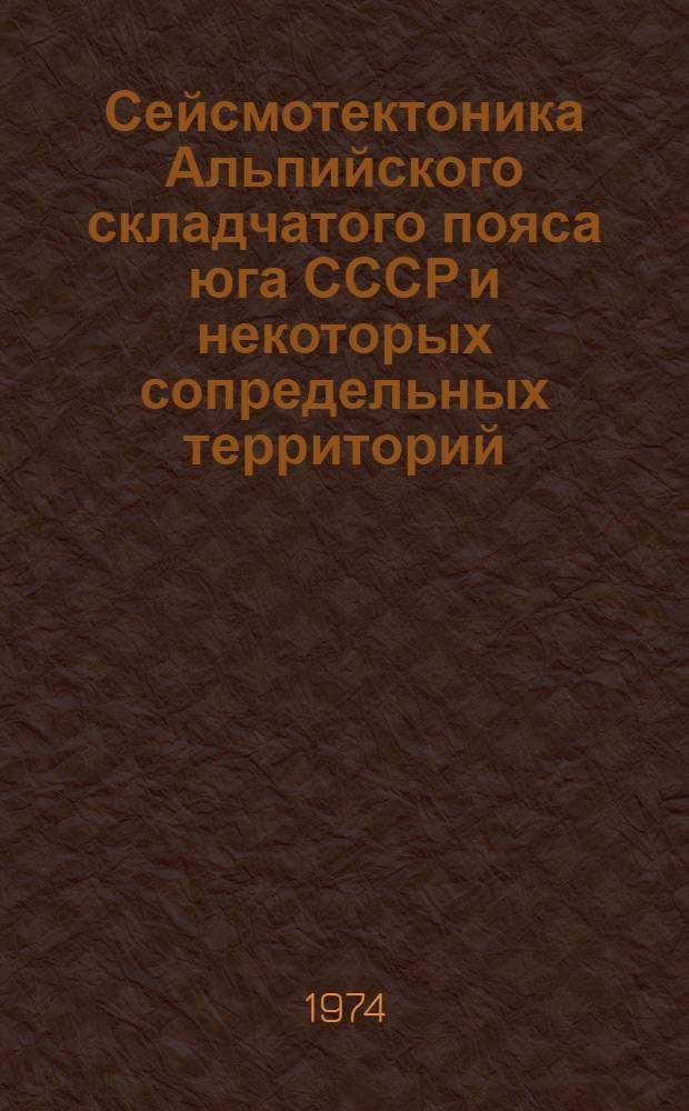 Сейсмотектоника Альпийского складчатого пояса юга СССР и некоторых сопредельных территорий : Сборник статей