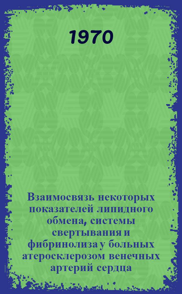 Взаимосвязь некоторых показателей липидного обмена, системы свертывания и фибринолиза у больных атеросклерозом венечных артерий сердца : Автореф. дис. на соискание учен. степени канд. мед. наук : (14.754)