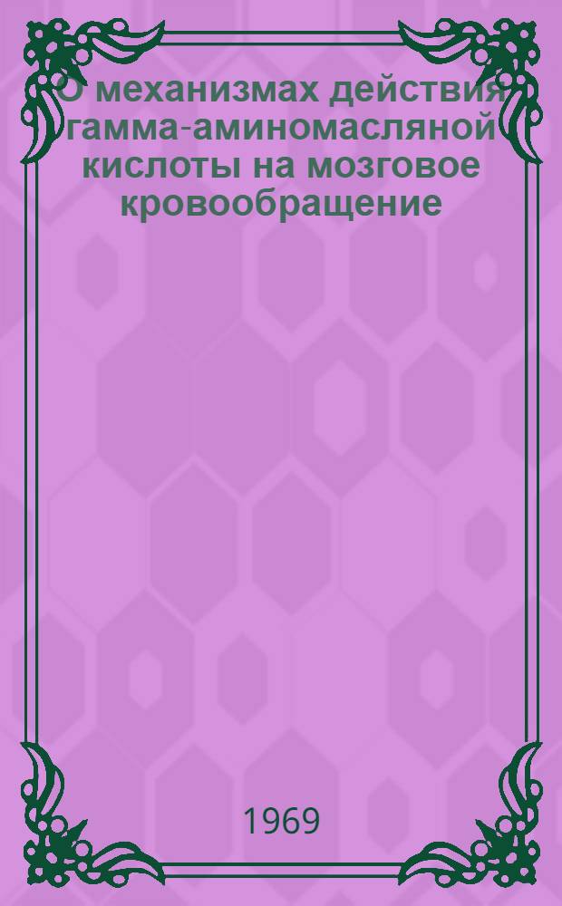 О механизмах действия гамма-аминомасляной кислоты на мозговое кровообращение : Автореф. дис. на соискание учен. степени канд. мед. наук : (775)