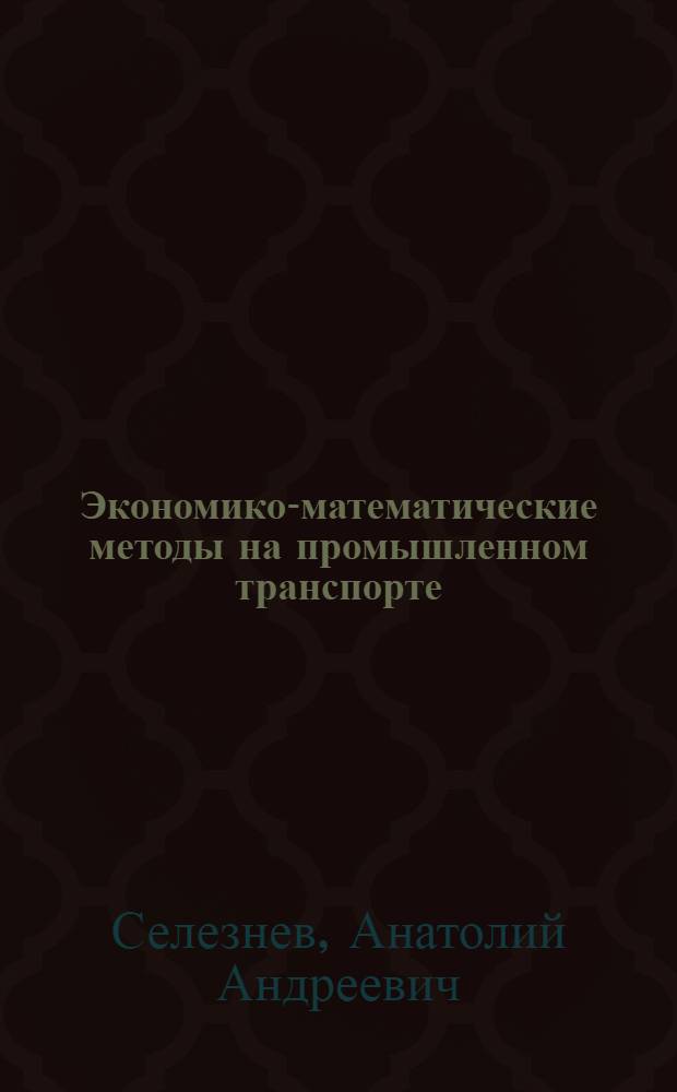Экономико-математические методы на промышленном транспорте : (Учеб. пособие)