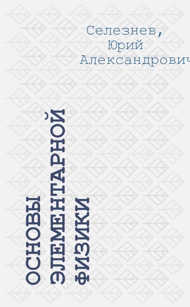 Основы элементарной физики : Для подгот. отд-ний вузов