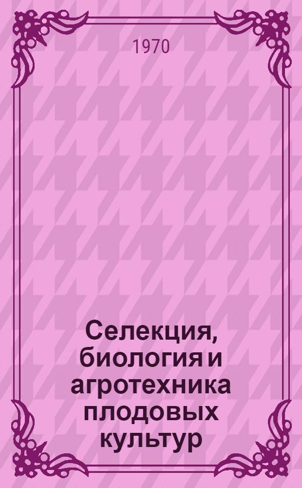 Селекция, биология и агротехника плодовых культур : Сборник статей