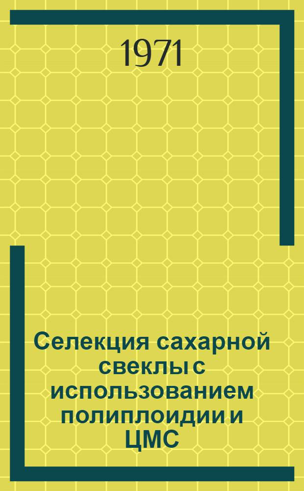 Селекция сахарной свеклы с использованием полиплоидии и ЦМС : (Материалы Науч.-метод. совещ. по селекции сахарной свеклы)