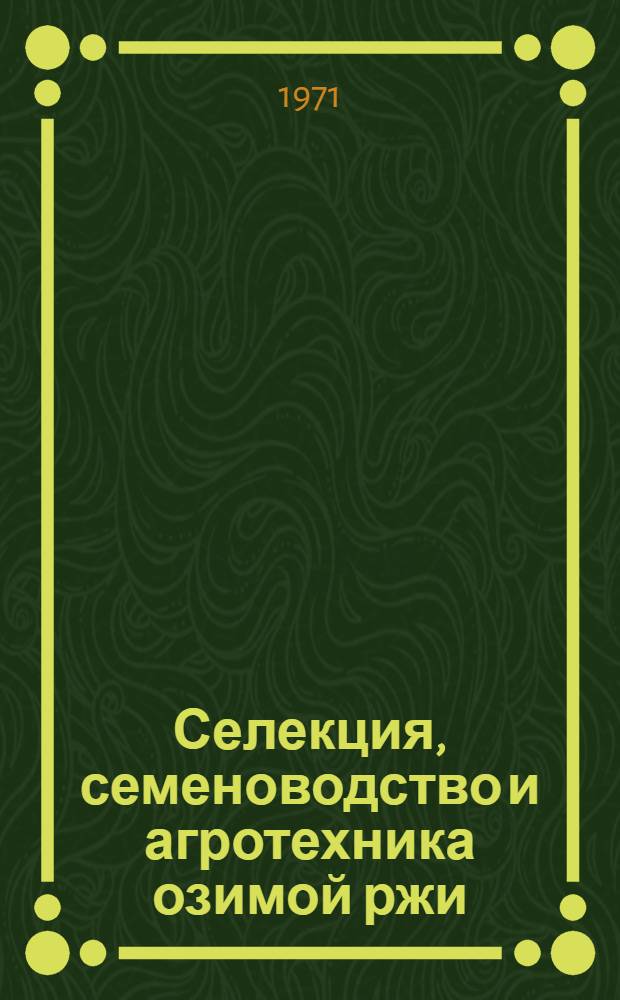 Селекция, семеноводство и агротехника озимой ржи : Сборник статей