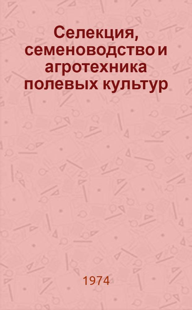 Селекция, семеноводство и агротехника полевых культур : Науч.-техн. бюллетень