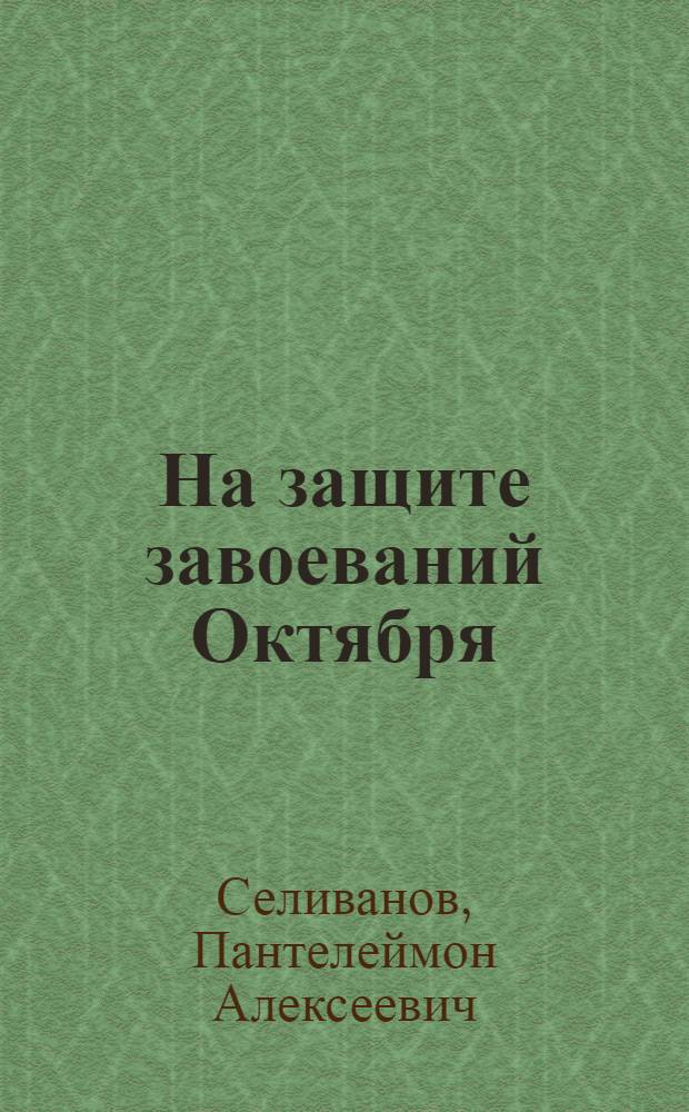 На защите завоеваний Октября : Из истории борьбы большевиков Белоруссии за создание сов. воен. организации. (Окт. 1917-1918 гг.)