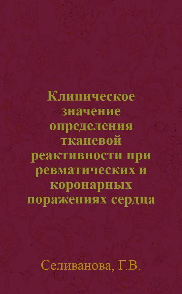 Клиническое значение определения тканевой реактивности при ревматических и коронарных поражениях сердца : Автореф. дис. на соискание учен. степени канд. мед. наук : (754)
