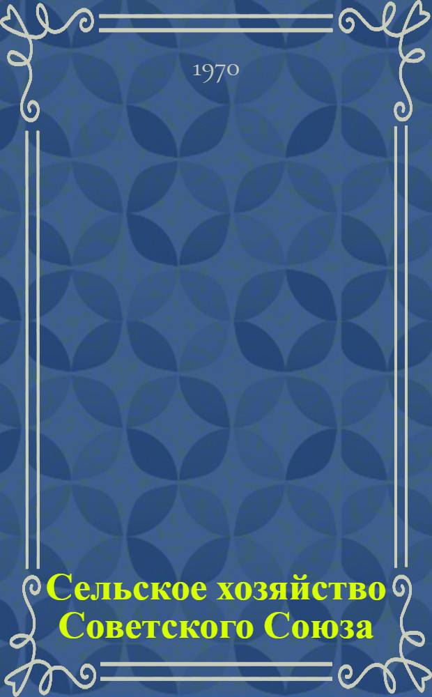 Сельское хозяйство Советского Союза : К XIV Междунар. конференции экономистов сел. хоз-ва (г. Минск, !970 г.)