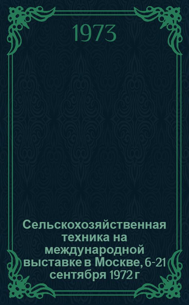 Сельскохозяйственная техника на международной выставке в Москве, 6-21 сентября 1972 г. : Обзор