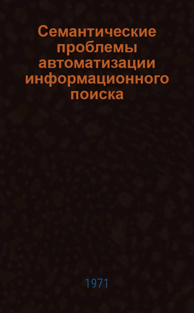 Семантические проблемы автоматизации информационного поиска : Сборник статей